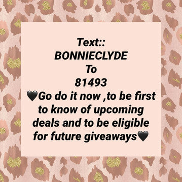 Text:: BONNIECLYDE to 81493 Don't forget to sign up for our texts so you dont miss out on any of our sales and coupons!